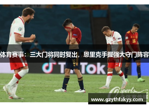 体育赛事：三大门将同时复出，恩里克手握强大守门阵容