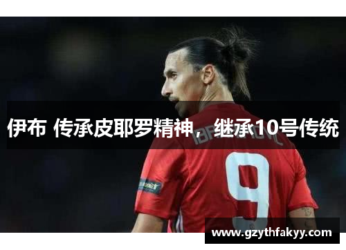 伊布 传承皮耶罗精神，继承10号传统